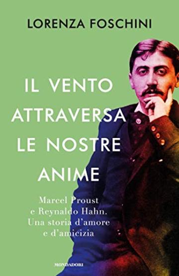 Il vento attraversa le nostre anime: Marcel Proust e Reynaldo Hahn. Una storia d'amore e d'amicizia